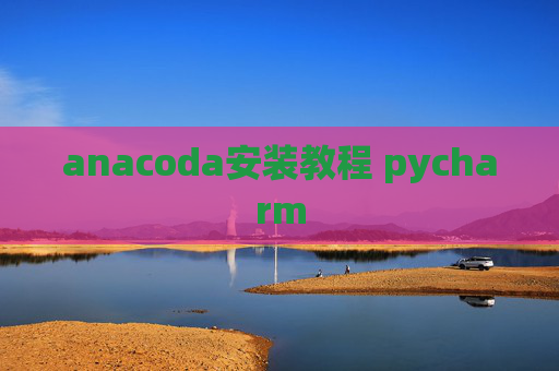 anacoda安装教程 pycharm